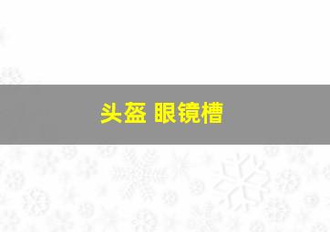 头盔 眼镜槽